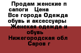 Продам женские п/сапоги › Цена ­ 2 000 - Все города Одежда, обувь и аксессуары » Женская одежда и обувь   . Нижегородская обл.,Саров г.